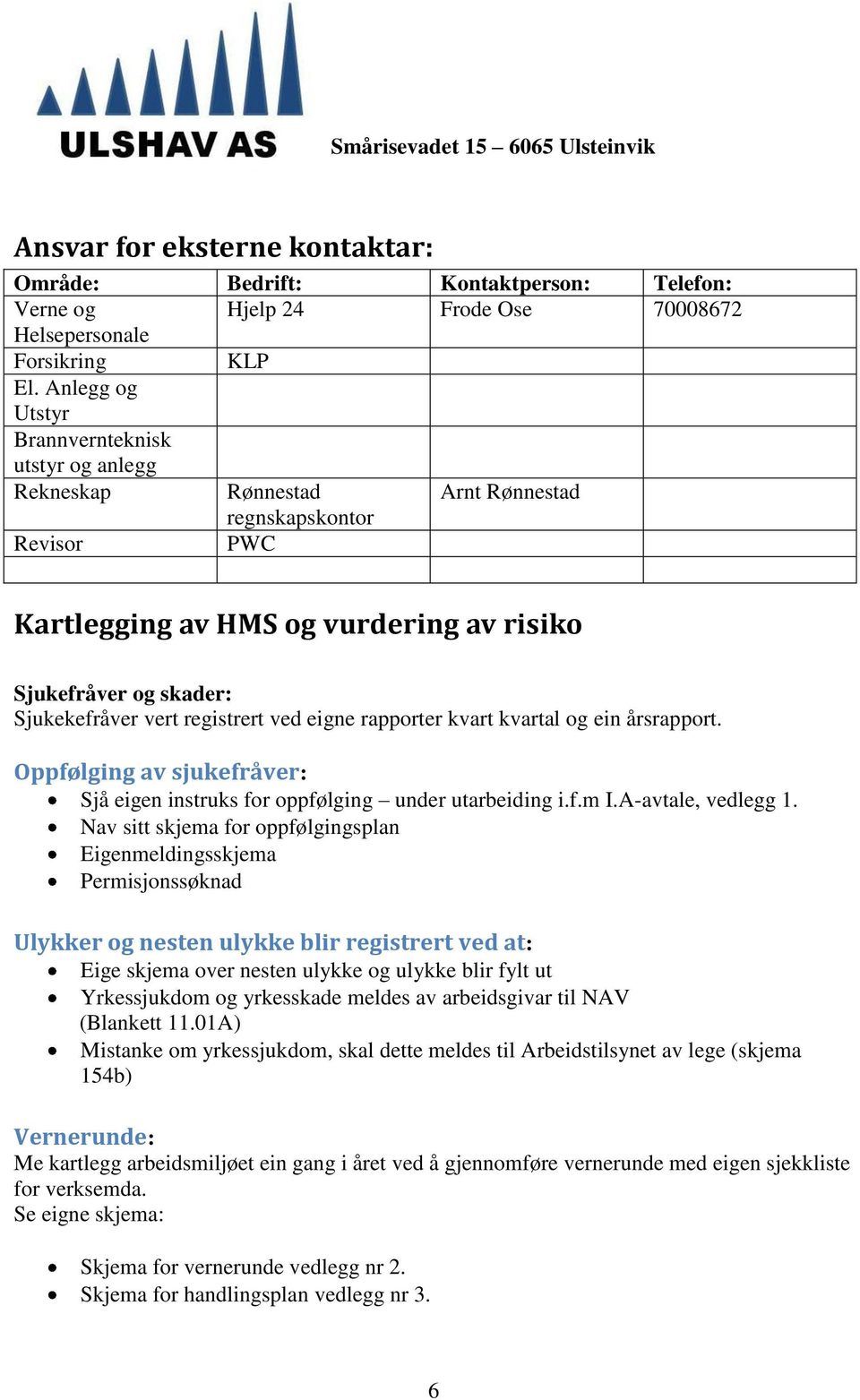 registrert ved eigne rapporter kvart kvartal og ein årsrapport. Oppfølging av sjukefråver: Sjå eigen instruks for oppfølging under utarbeiding i.f.m I.A-avtale, vedlegg 1.