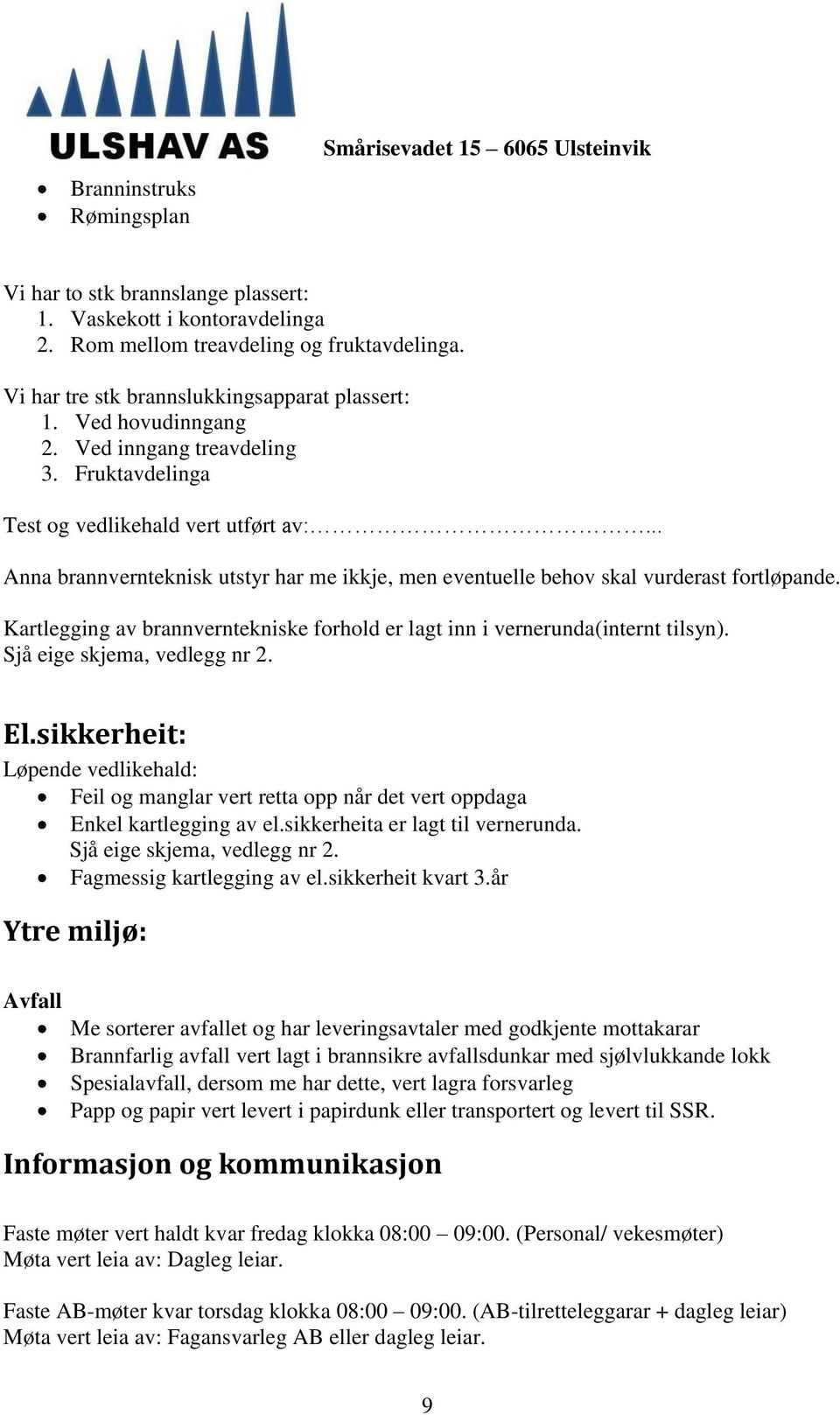 .. Anna brannvernteknisk utstyr har me ikkje, men eventuelle behov skal vurderast fortløpande. Kartlegging av brannverntekniske forhold er lagt inn i vernerunda(internt tilsyn).