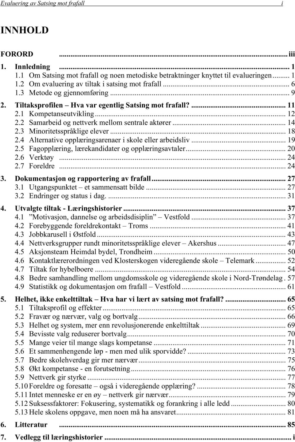 3 Minoritetsspråklige elever... 18 2.4 Alternative opplæringsarenaer i skole eller arbeidsliv... 19 2.5 Fagopplæring, lærekandidater og opplæringsavtaler... 20 2.6 Verktøy... 24 2.7 Foreldre... 24 3.