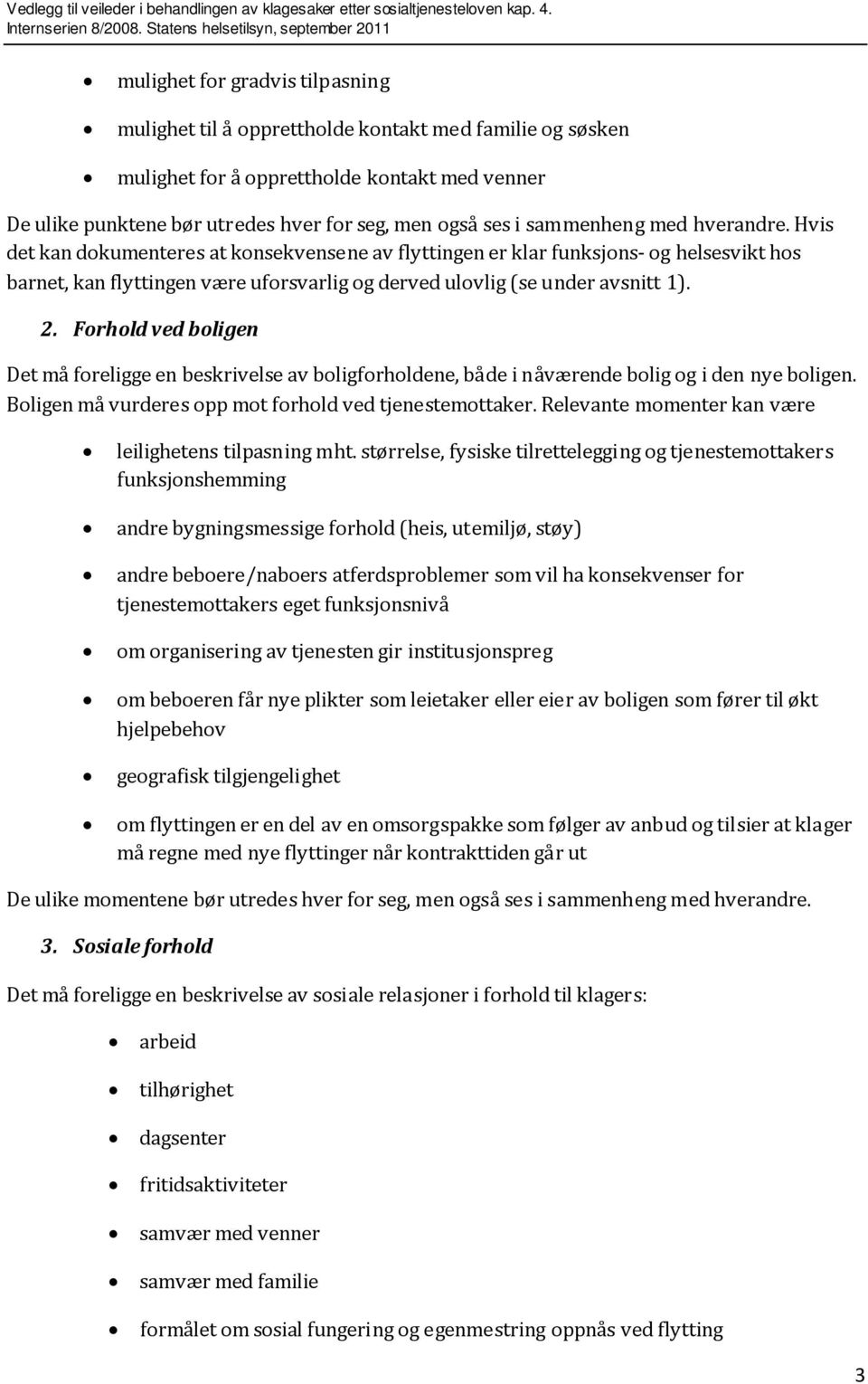 2. Forhold ved boligen Det må foreligge en beskrivelse av boligforholdene, både i nåværende bolig og i den nye boligen. Boligen må vurderes opp mot forhold ved tjenestemottaker.