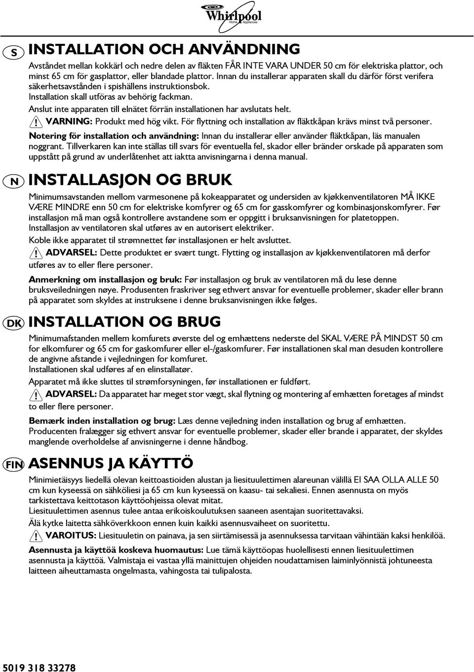 Anslut inte apparaten till elnätet förrän installationen har avslutats helt. VARNING: Produkt med hög vikt. För flyttning och installation av fläktkåpan krävs minst två personer.