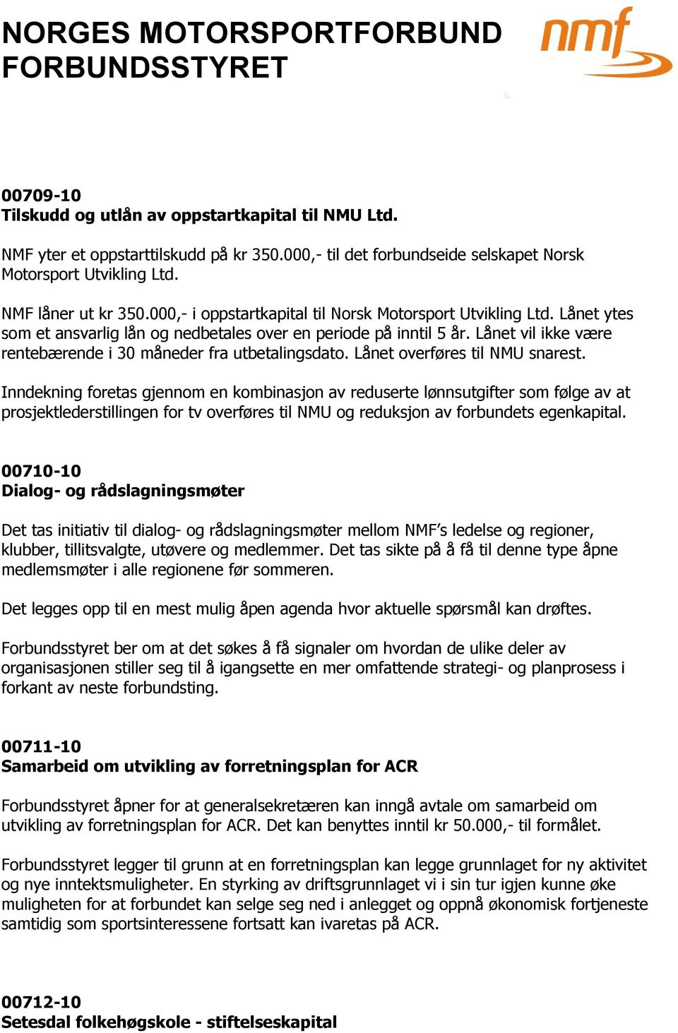 Lånet vil ikke være rentebærende i 30 måneder fra utbetalingsdato. Lånet overføres til NMU snarest.