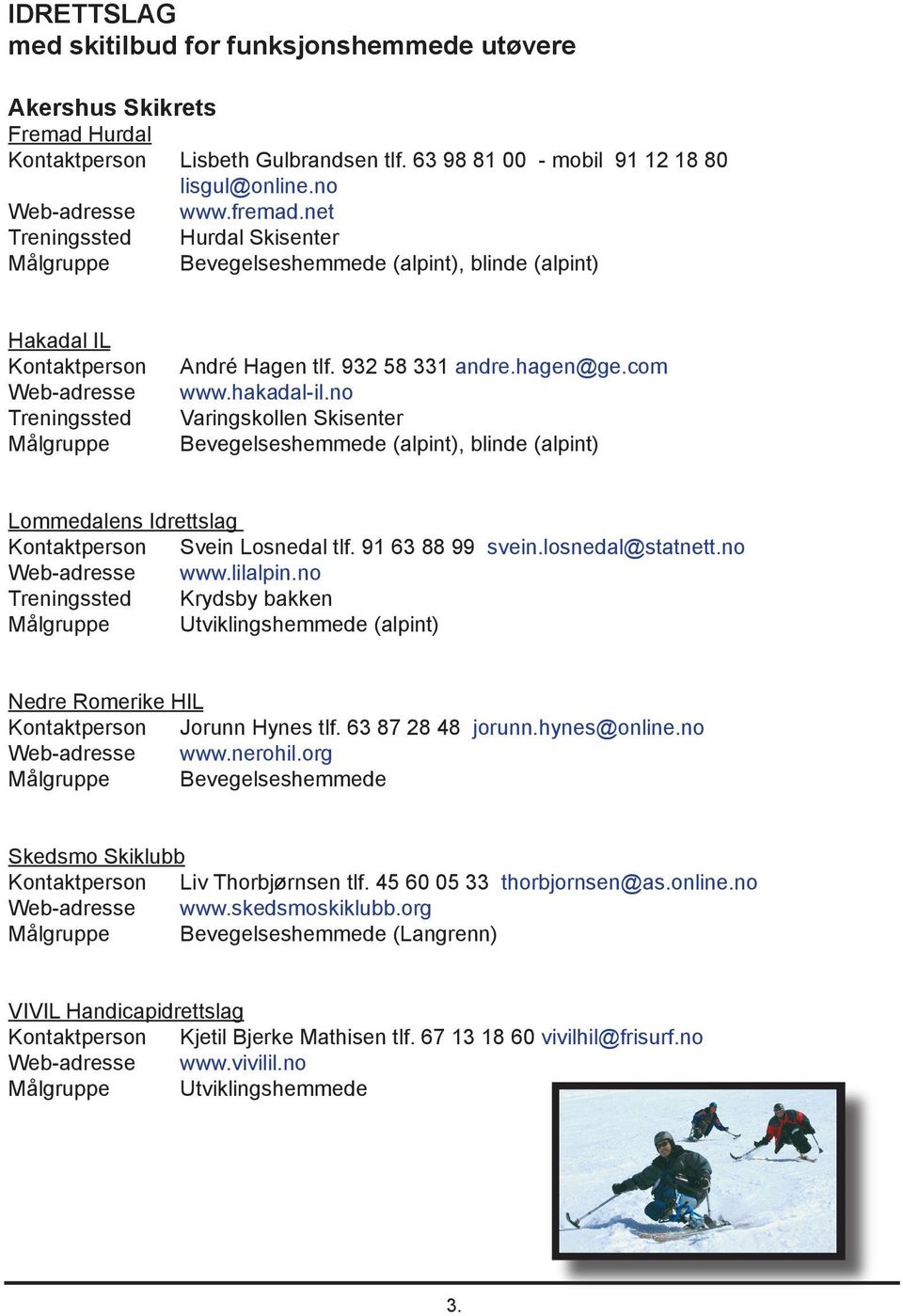 hakadal-il.no Varingskollen Skisenter Bevegelseshemmede (alpint), blinde (alpint) Lommedalens Idrettslag Kontaktperson Svein Losnedal tlf. 91 63 88 99 svein.losnedal@statnett.no Web-adresse www.