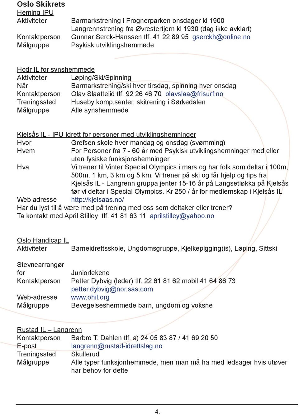 no Målgruppe Psykisk utviklingshemmede Hodr IL for synshemmede Aktiviteter Løping/Ski/Spinning Når Barmarkstrening/ski hver tirsdag, spinning hver onsdag Kontaktperson Olav Slaattelid tlf.