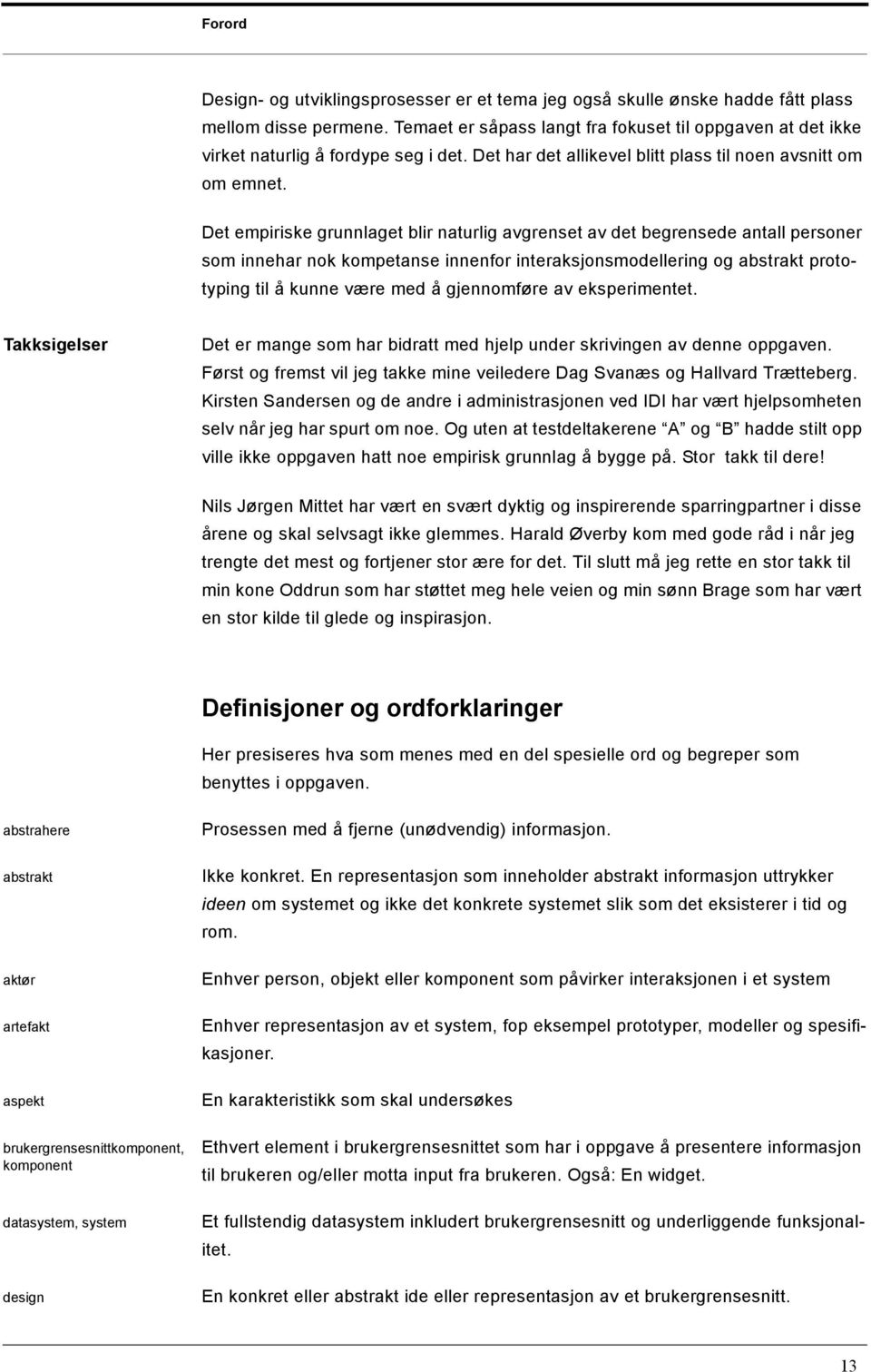 Det empiriske grunnlaget blir naturlig avgrenset av det begrensede antall personer som innehar nok kompetanse innenfor interaksjonsmodellering og abstrakt prototyping til å kunne være med å