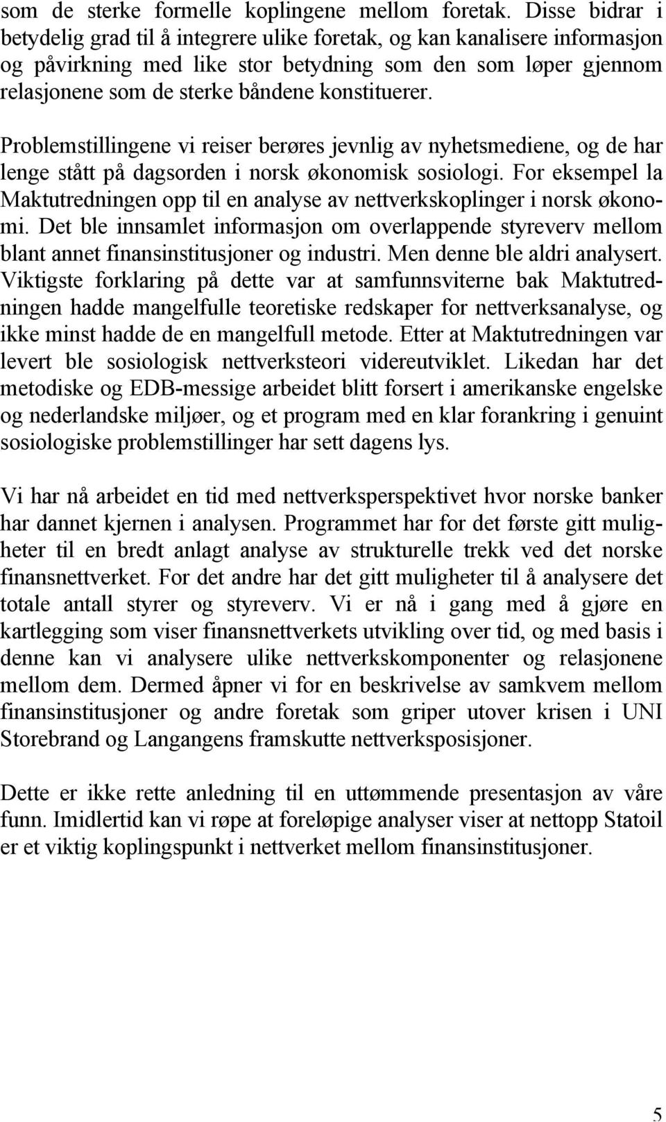 konstituerer. Problemstillingene vi reiser berøres jevnlig av nyhetsmediene, og de har lenge stått på dagsorden i norsk økonomisk sosiologi.