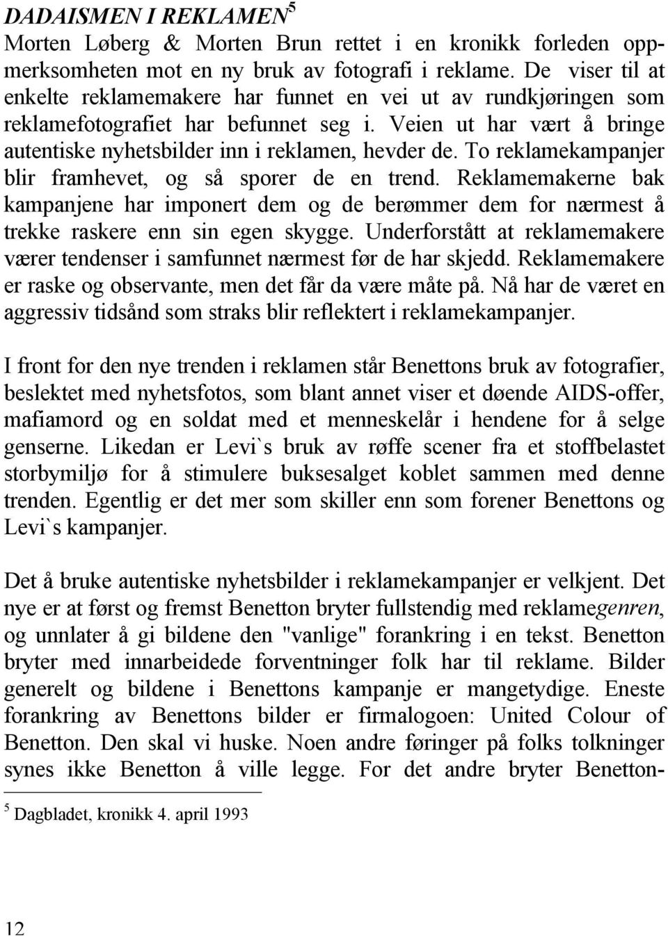 To reklamekampanjer blir framhevet, og så sporer de en trend. Reklamemakerne bak kampanjene har imponert dem og de berømmer dem for nærmest å trekke raskere enn sin egen skygge.