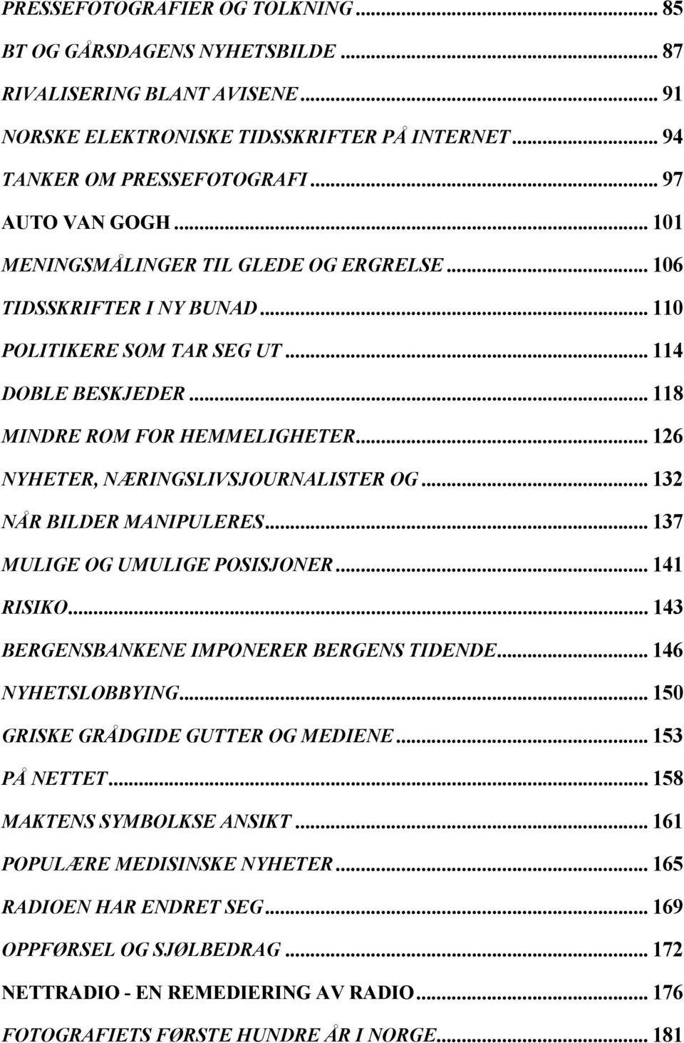 .. 126 NYHETER, NÆRINGSLIVSJOURNALISTER OG... 132 NÅR BILDER MANIPULERES... 137 MULIGE OG UMULIGE POSISJONER... 141 RISIKO... 143 BERGENSBANKENE IMPONERER BERGENS TIDENDE... 146 NYHETSLOBBYING.