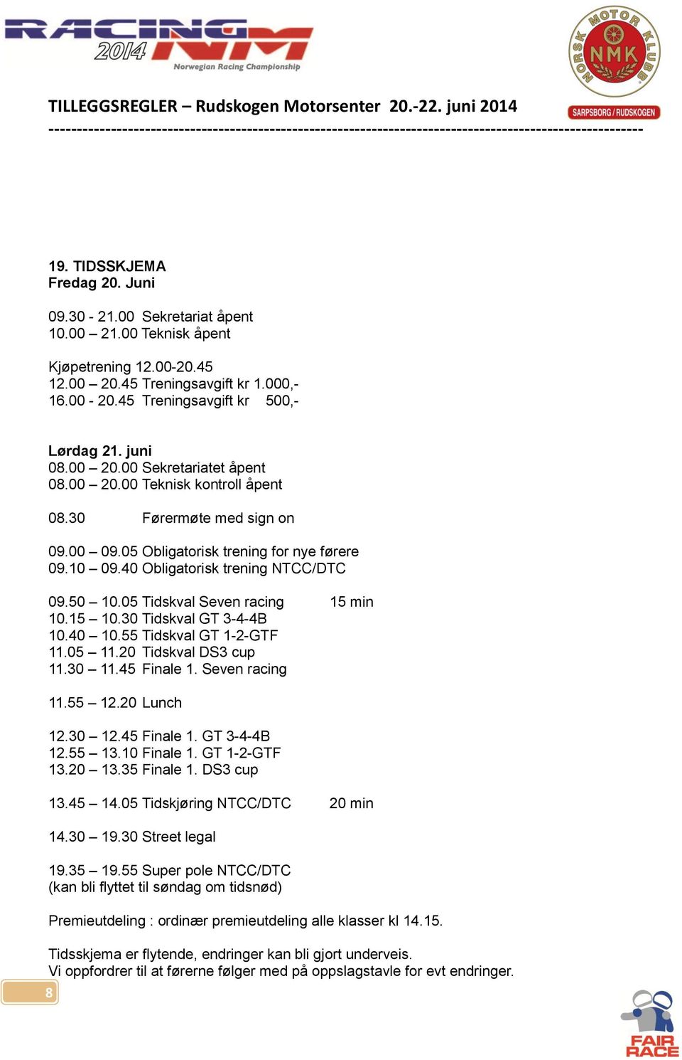 05 Tidskval Seven racing 15 min 10.15 10.30 Tidskval GT 3-4-4B 10.40 10.55 Tidskval GT 1-2-GTF 11.05 11.20 Tidskval DS3 cup 11.30 11.45 Finale 1. Seven racing 11.55 12.20 Lunch 12.30 12.45 Finale 1. GT 3-4-4B 12.