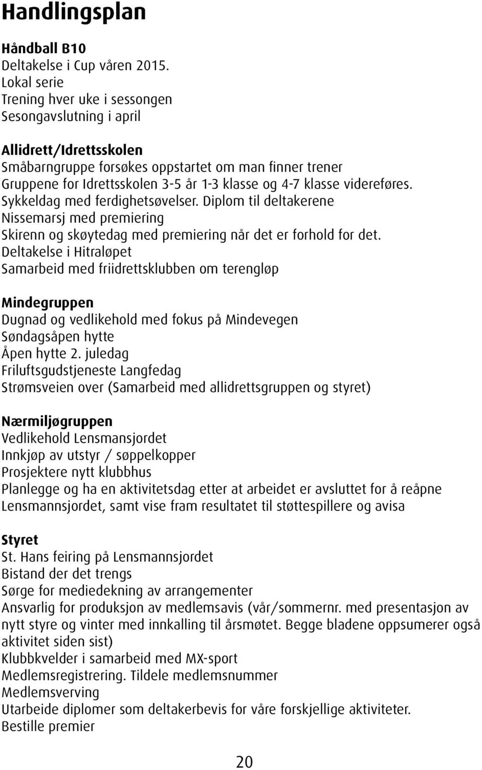 klasse videreføres. Sykkeldag med ferdighetsøvelser. Diplom til deltakerene Nissemarsj med premiering Skirenn og skøytedag med premiering når det er forhold for det.