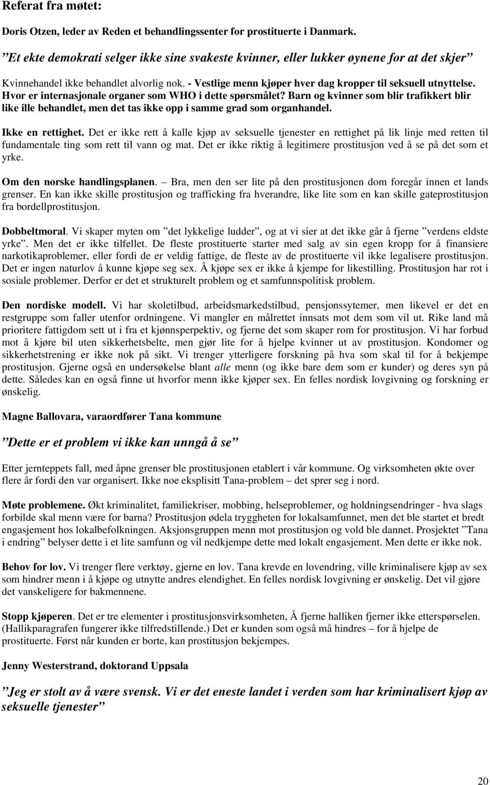 Hvor er internasjonale organer som WHO i dette spørsmålet? Barn og kvinner som blir trafikkert blir like ille behandlet, men det tas ikke opp i samme grad som organhandel. Ikke en rettighet.