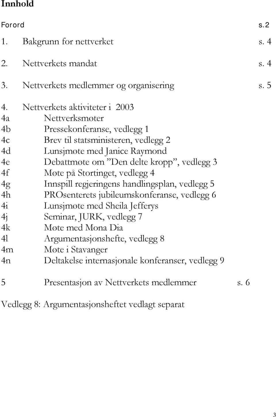 kropp, vedlegg 3 4f Møte på Stortinget, vedlegg 4 4g Innspill regjeringens handlingsplan, vedlegg 5 4h PROsenterets jubileumskonferanse, vedlegg 6 4i Lunsjmøte med Sheila Jefferys 4j