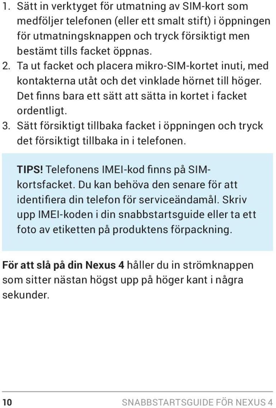 Sätt försiktigt tillbaka facket i öppningen och tryck det försiktigt tillbaka in i telefonen. TIPS! Telefonens IMEI-kod finns på SIMkortsfacket.