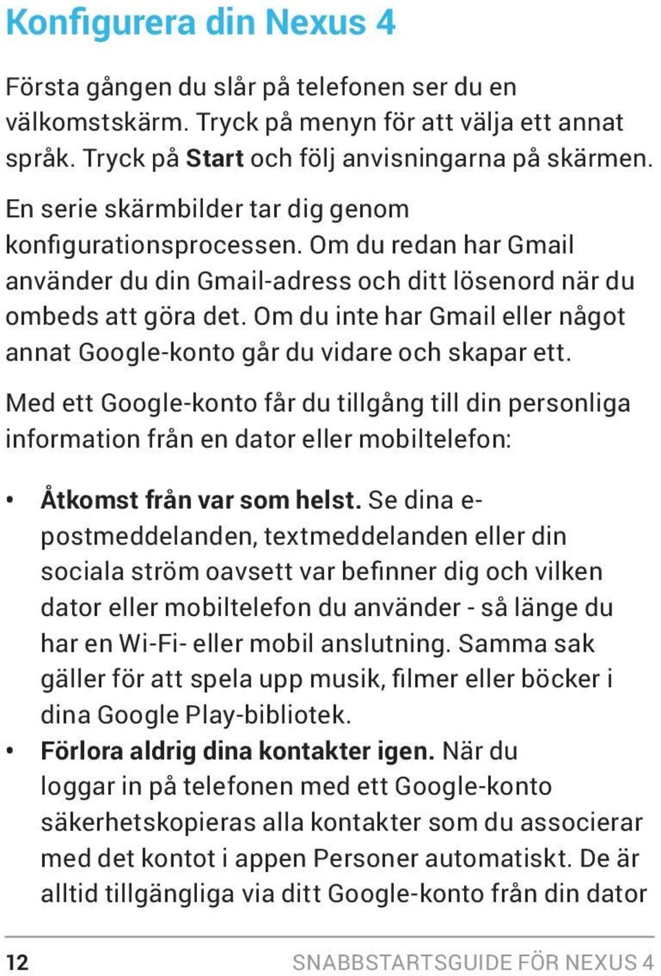 Om du inte har Gmail eller något annat Google-konto går du vidare och skapar ett.