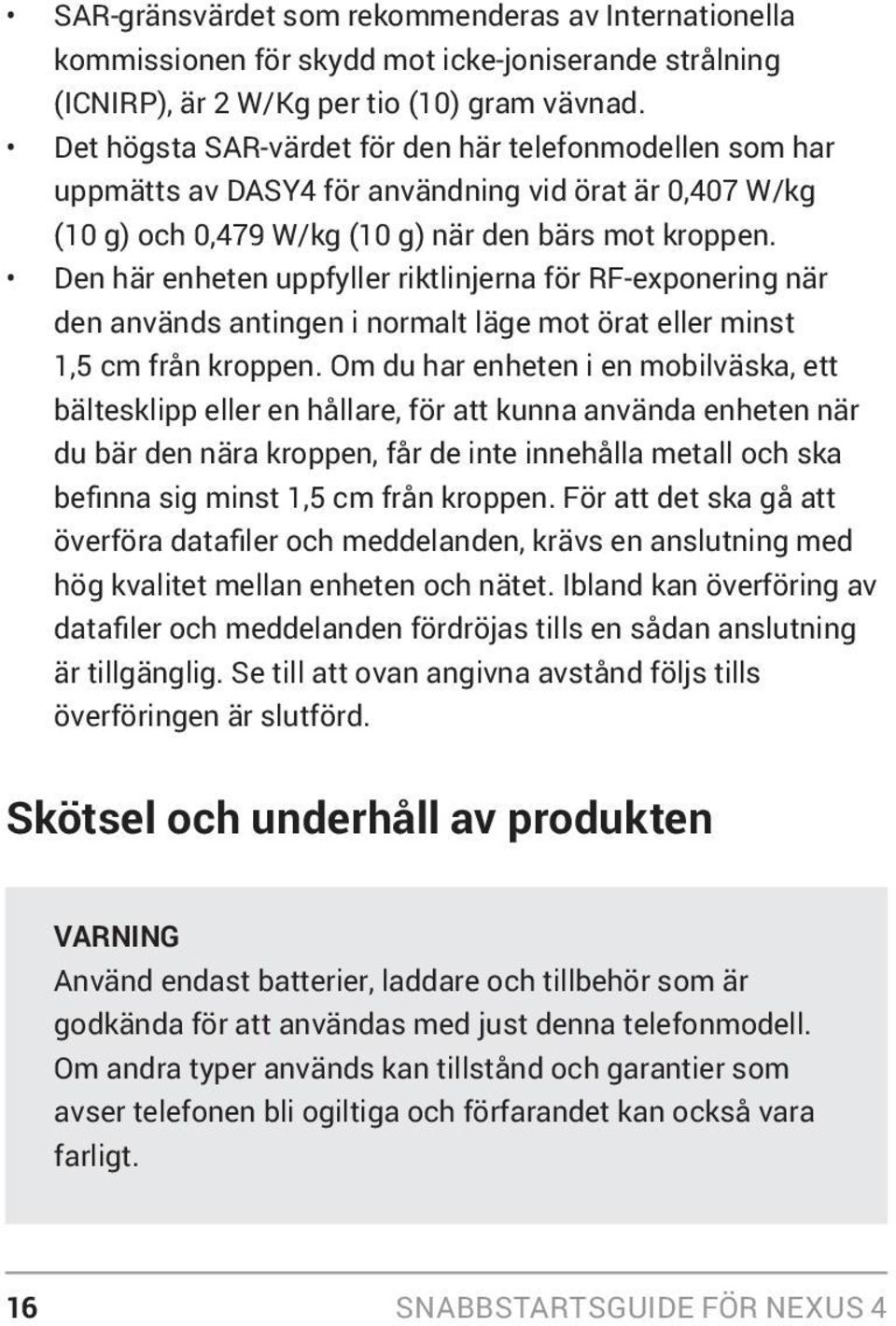 Den här enheten uppfyller riktlinjerna för RF-exponering när den används antingen i normalt läge mot örat eller minst 1,5 cm från kroppen.