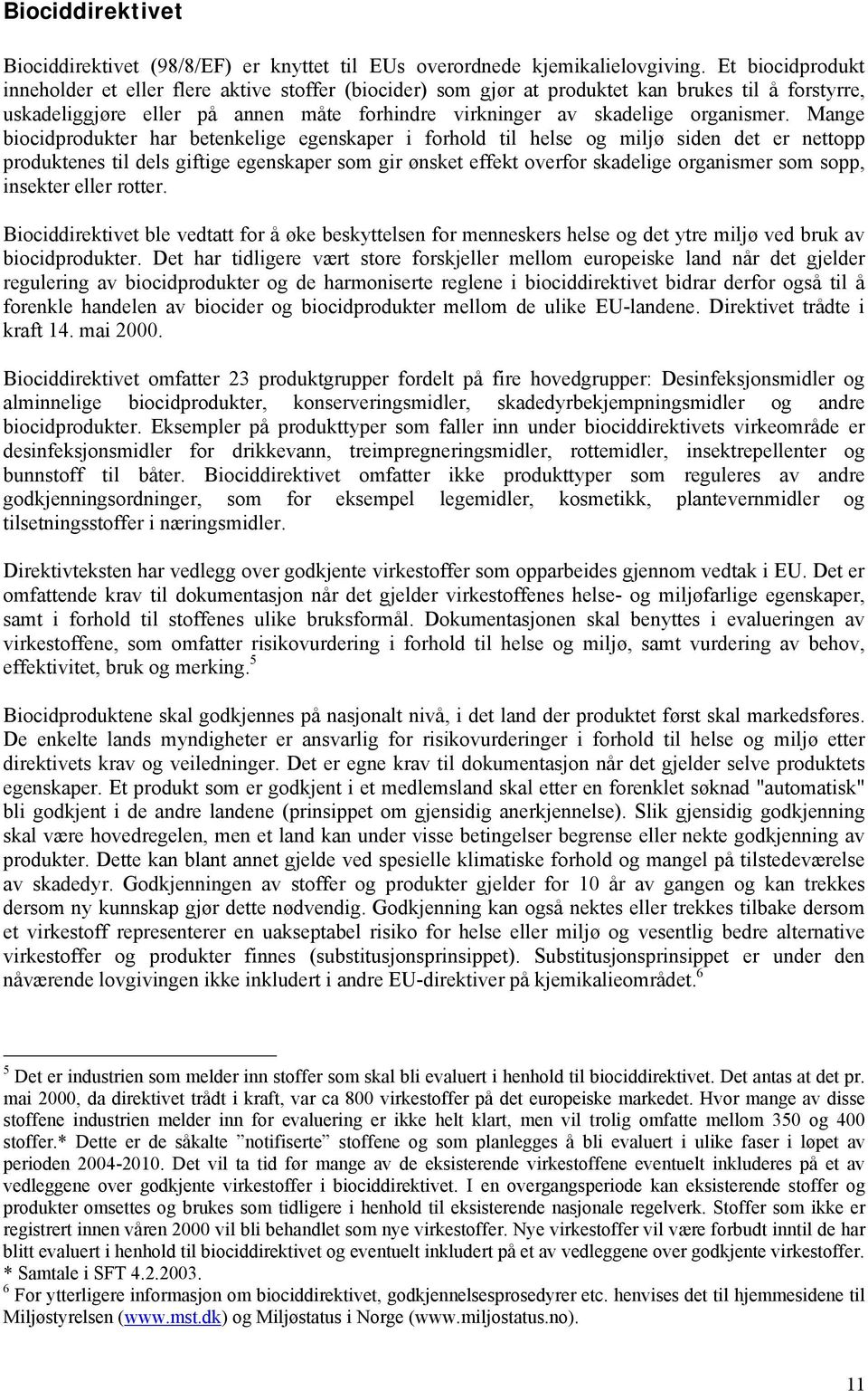 Mange biocidprodukter har betenkelige egenskaper i forhold til helse og miljø siden det er nettopp produktenes til dels giftige egenskaper som gir ønsket effekt overfor skadelige organismer som sopp,