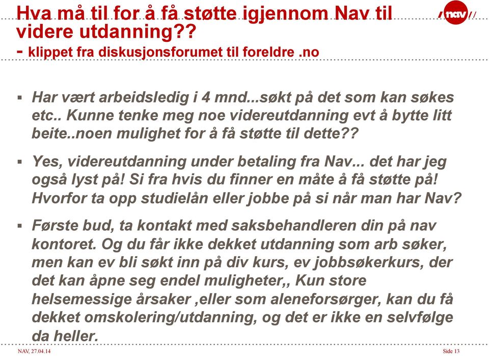 Si fra hvis du finner en måte å få støtte på! Hvorfor ta opp studielån eller jobbe på si når man har Nav? Første bud, ta kontakt med saksbehandleren din på nav kontoret.