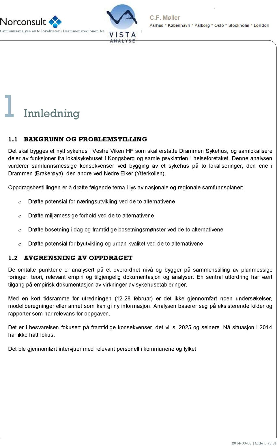 helsefretaket. Denne analysen vurderer samfunnsmessige knsekvenser ved bygging av et sykehus på t lkaliseringer, den ene i Drammen (Brakerøya), den andre ved Nedre Eiker (Ytterkllen).