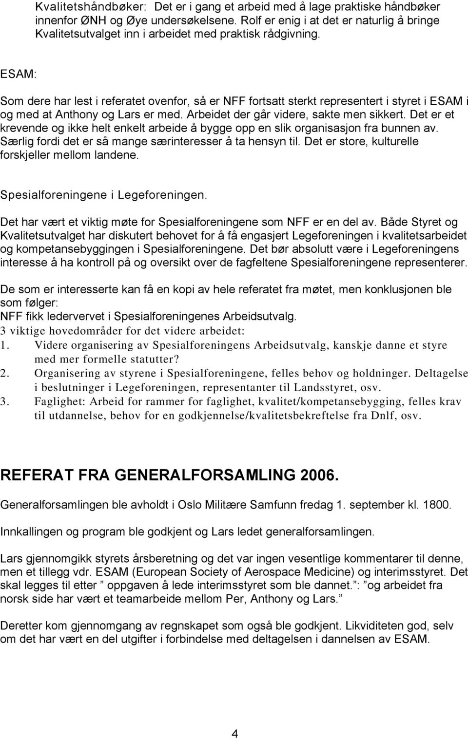 ESAM: Som dere har lest i referatet ovenfor, så er NFF fortsatt sterkt representert i styret i ESAM i og med at Anthony og Lars er med. Arbeidet der går videre, sakte men sikkert.