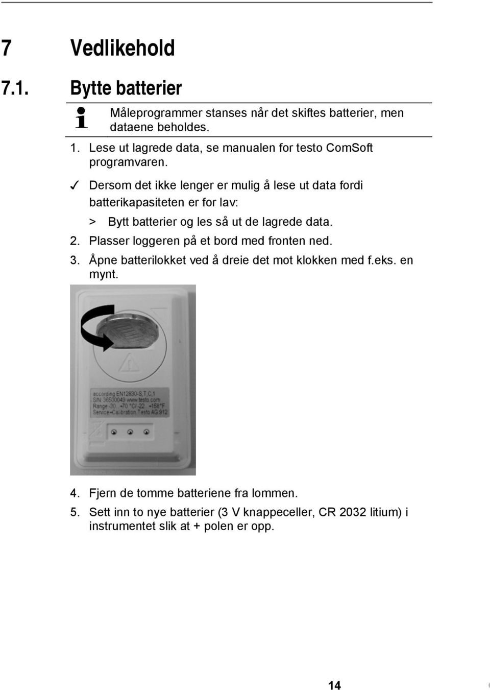 Dersom det ikke lenger er mulig å lese ut data fordi batterikapasiteten er for lav: > Bytt batterier og les så ut de lagrede data. 2. Plasser loggeren på et bord med fronten ned. 3.