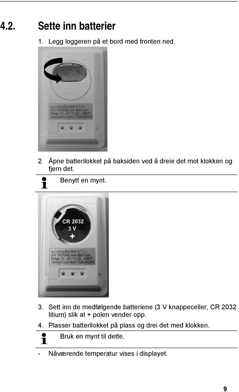 Sett inn de medfølgende batteriene (3 V knappeceller, CR 2032 litium) slik at + polen vender opp.