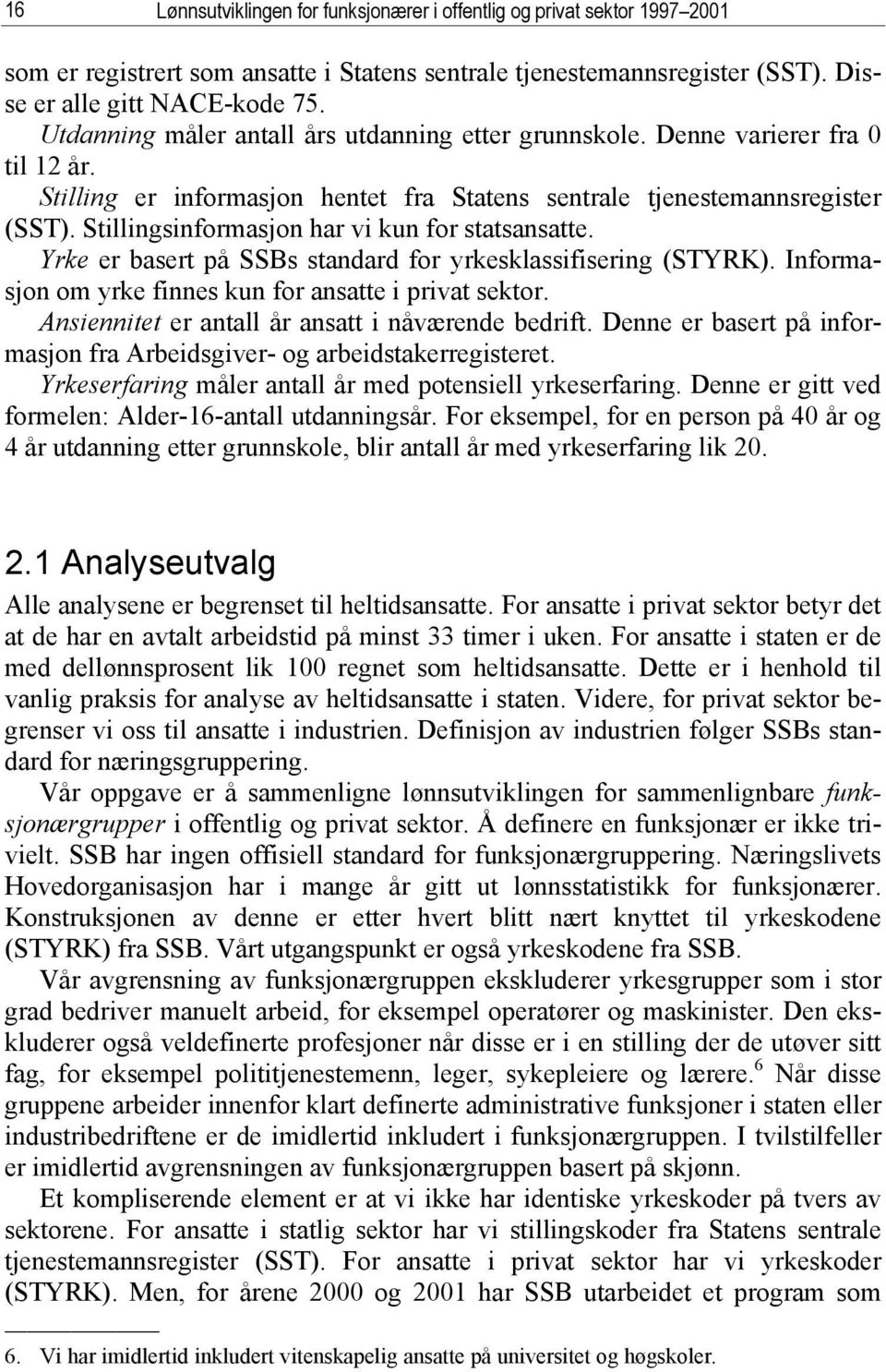 Stillingsinformasjon har vi kun for statsansatte. Yrke er basert på SSBs standard for yrkesklassifisering (STYRK). Informasjon om yrke finnes kun for ansatte i privat sektor.