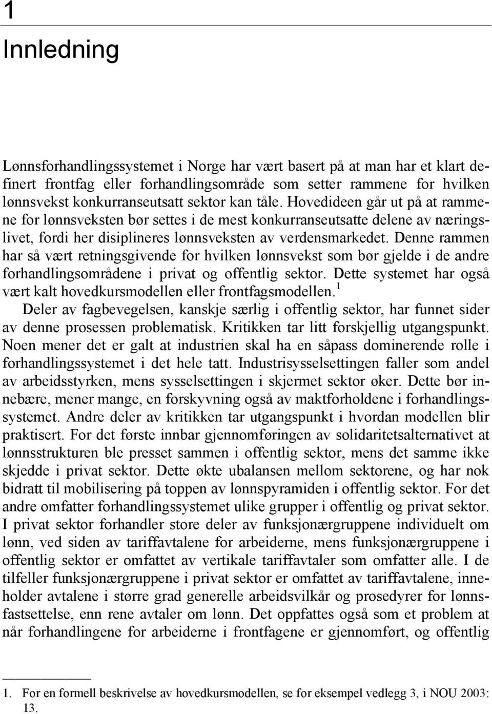 Denne rammen har så vært retningsgivende for hvilken lønnsvekst som bør gjelde i de andre forhandlingsområdene i privat og offentlig sektor.