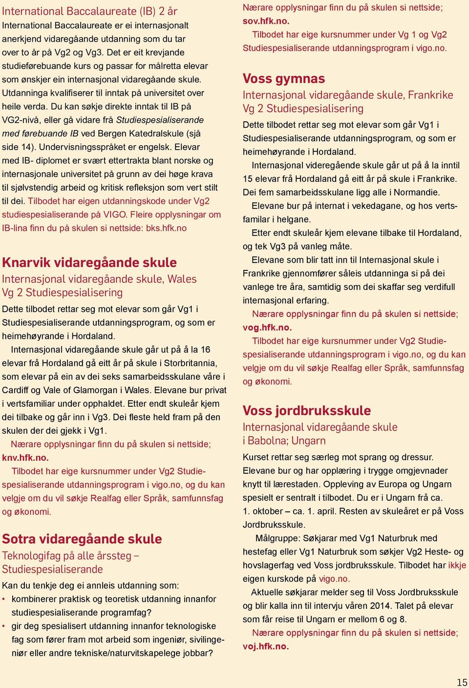 Du kan søkje direkte inntak til IB på VG2-nivå, eller gå vidare frå Studiespesialiserande med førebuande IB ved Bergen Katedralskule (sjå side 4). Undervisningsspråket er engelsk.