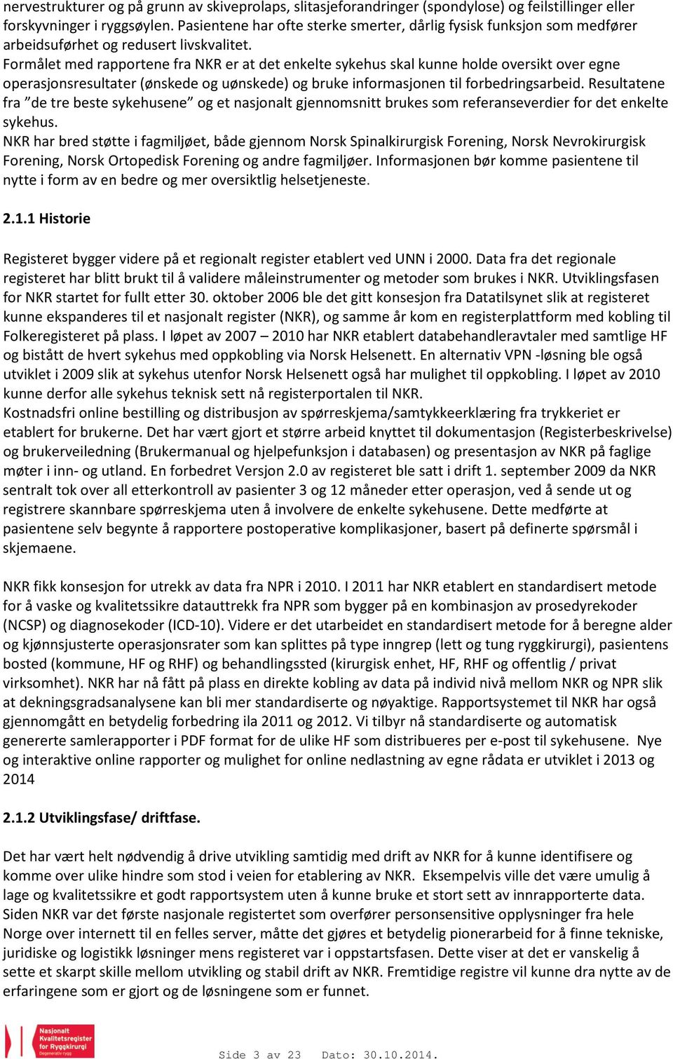 Formålet med rapportene fra NKR er at det enkelte sykehus skal kunne holde oversikt over egne operasjonsresultater (ønskede og uønskede) og bruke informasjonen til forbedringsarbeid.