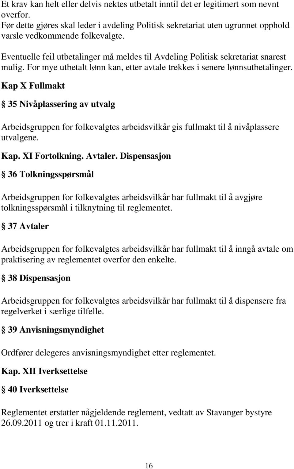 Eventuelle feil utbetalinger må meldes til Avdeling Politisk sekretariat snarest mulig. For mye utbetalt lønn kan, etter avtale trekkes i senere lønnsutbetalinger.