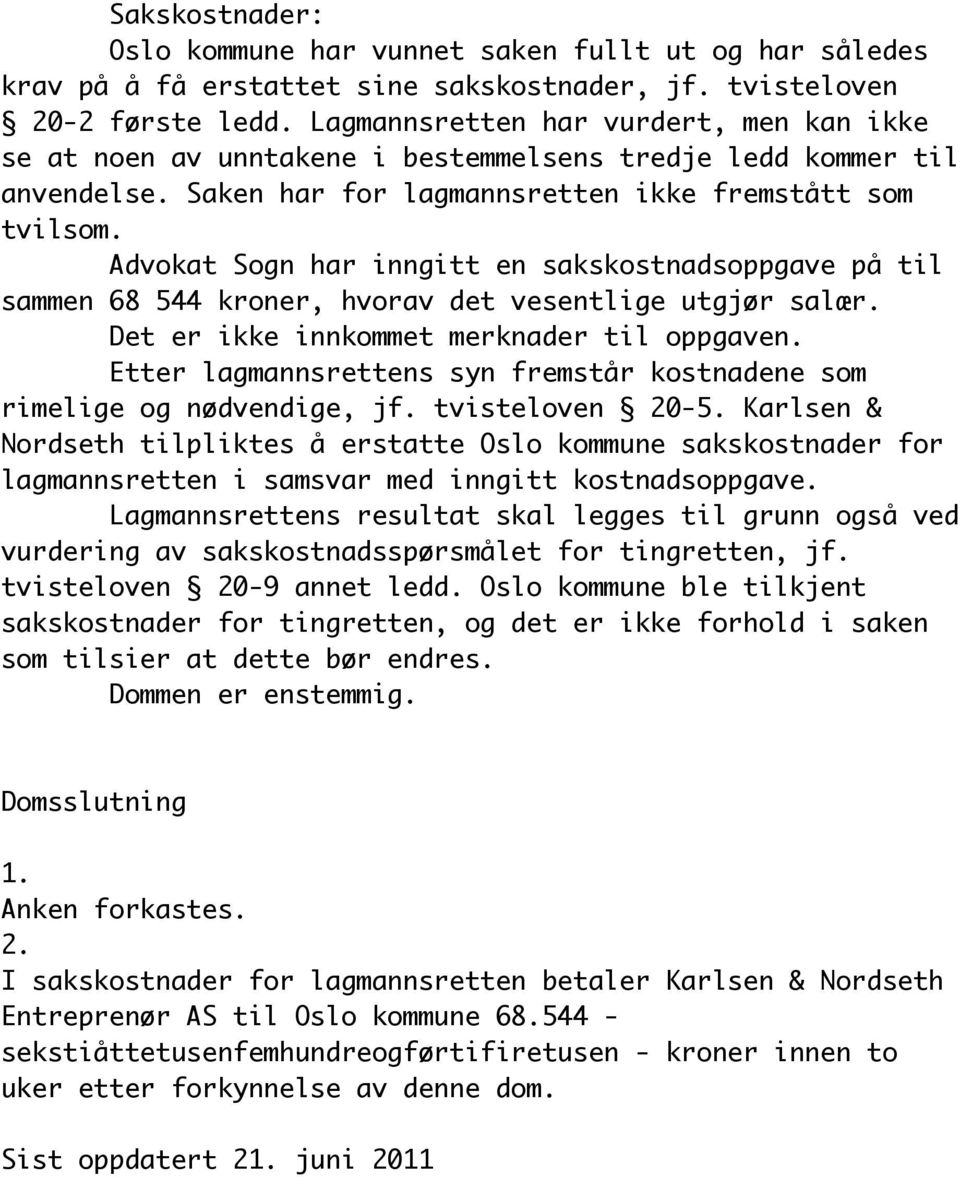 Advokat Sogn har inngitt en sakskostnadsoppgave på til sammen 68 544 kroner, hvorav det vesentlige utgjør salær. Det er ikke innkommet merknader til oppgaven.