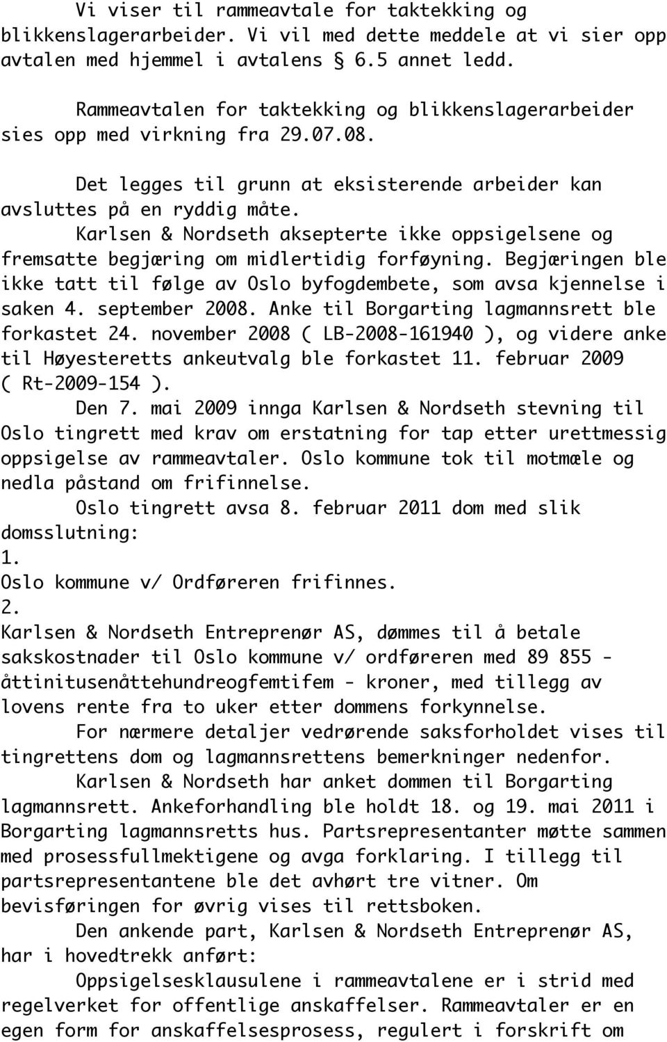 Karlsen & Nordseth aksepterte ikke oppsigelsene og fremsatte begjæring om midlertidig forføyning. Begjæringen ble ikke tatt til følge av Oslo byfogdembete, som avsa kjennelse i saken 4.