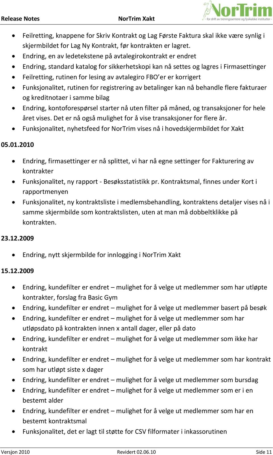 er korrigert Funksjonalitet, rutinen for registrering av betalinger kan nå behandle flere fakturaer og kreditnotaer i samme bilag Endring, kontoforespørsel starter nå uten filter på måned, og