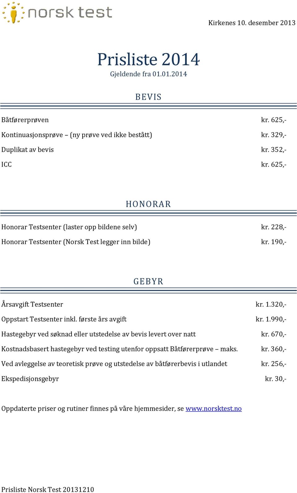 første års avgift kr. 1.990,- Hastegebyr ved søknad eller utstedelse av bevis levert over natt kr. 670,- Kostnadsbasert hastegebyr ved testing utenfor oppsatt Båtførerprøve maks. kr. 360,- Ved avleggelse av teoretisk prøve og utstedelse av båtførerbevis i utlandet kr.