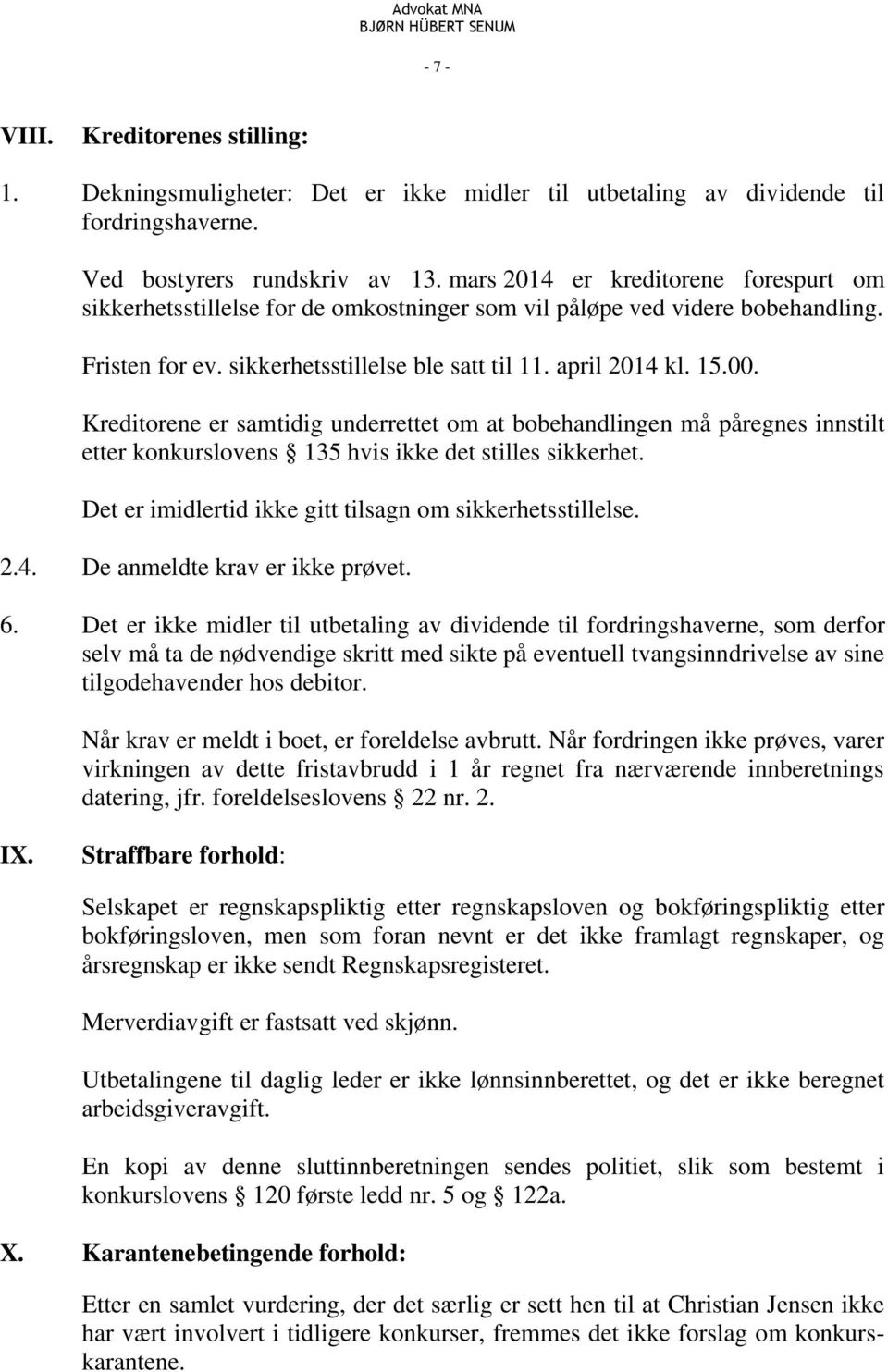 Kreditorene er samtidig underrettet om at bobehandlingen må påregnes innstilt etter konkurslovens 135 hvis ikke det stilles sikkerhet. Det er imidlertid ikke gitt tilsagn om sikkerhetsstillelse. 2.4.