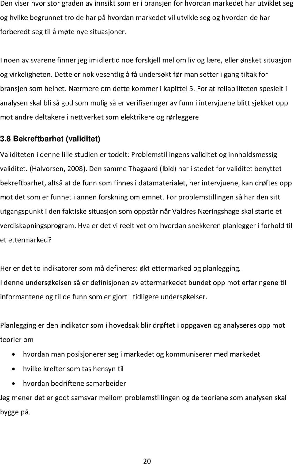 Dette er nok vesentlig å få undersøkt før man setter i gang tiltak for bransjen som helhet. Nærmere om dette kommer i kapittel 5.