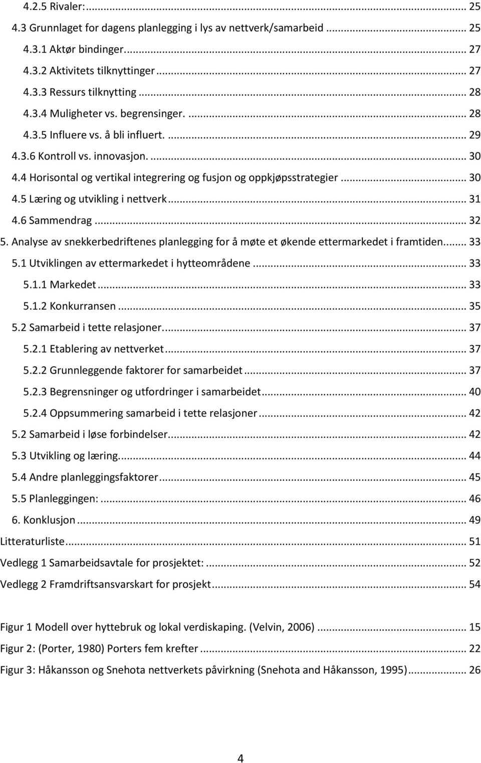 .. 31 4.6 Sammendrag... 32 5. Analyse av snekkerbedriftenes planlegging for å møte et økende ettermarkedet i framtiden... 33 5.1 Utviklingen av ettermarkedet i hytteområdene... 33 5.1.1 Markedet.