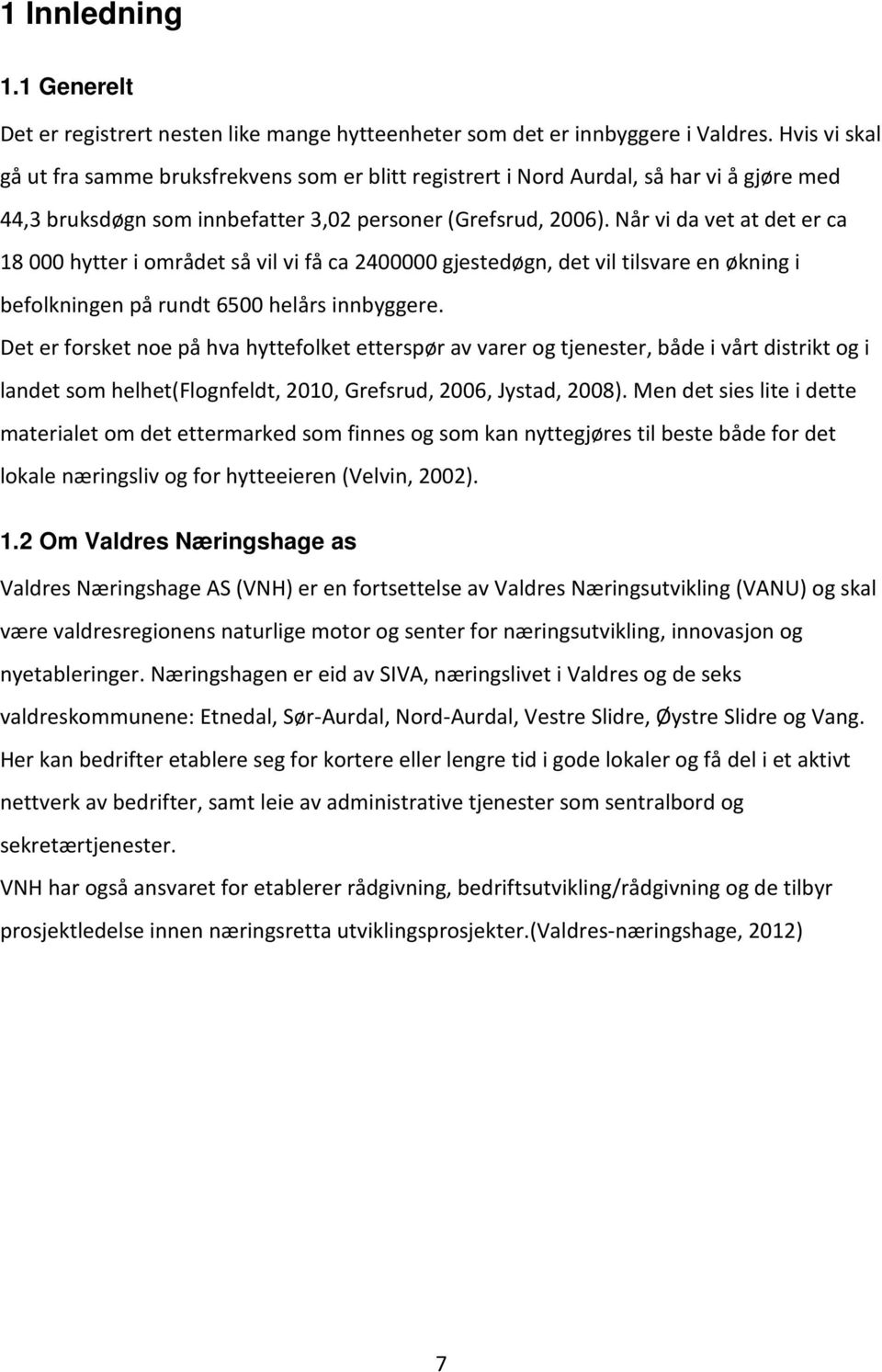 Når vi da vet at det er ca 18 000 hytter i området så vil vi få ca 2400000 gjestedøgn, det vil tilsvare en økning i befolkningen på rundt 6500 helårs innbyggere.