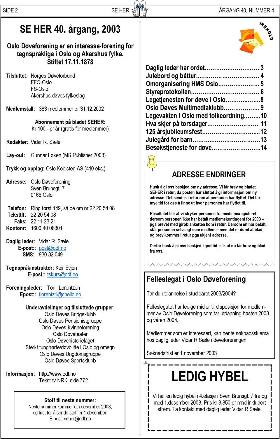 2002 Abonnement på bladet SEHER: Kr 100,- pr år (gratis for medlemmer) Redaktør: Vidar R. Sæle Lay-out: Gunnar Løken (MS Publisher 2003) Trykk og opplag: Oslo Kopisten AS (410 eks.