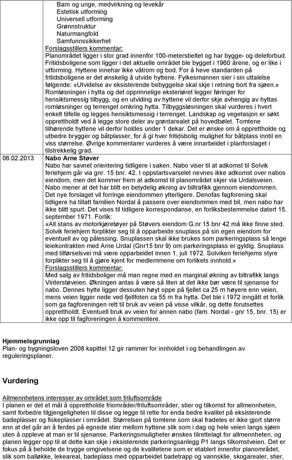 For å heve standarden på fritidsboligene er det ønskelig å utvide hyttene. Fylkesmannen sier i sin uttalelse følgende: «Utvidelse av eksisterende bebyggelse skal skje i retning bort fra sjøen.