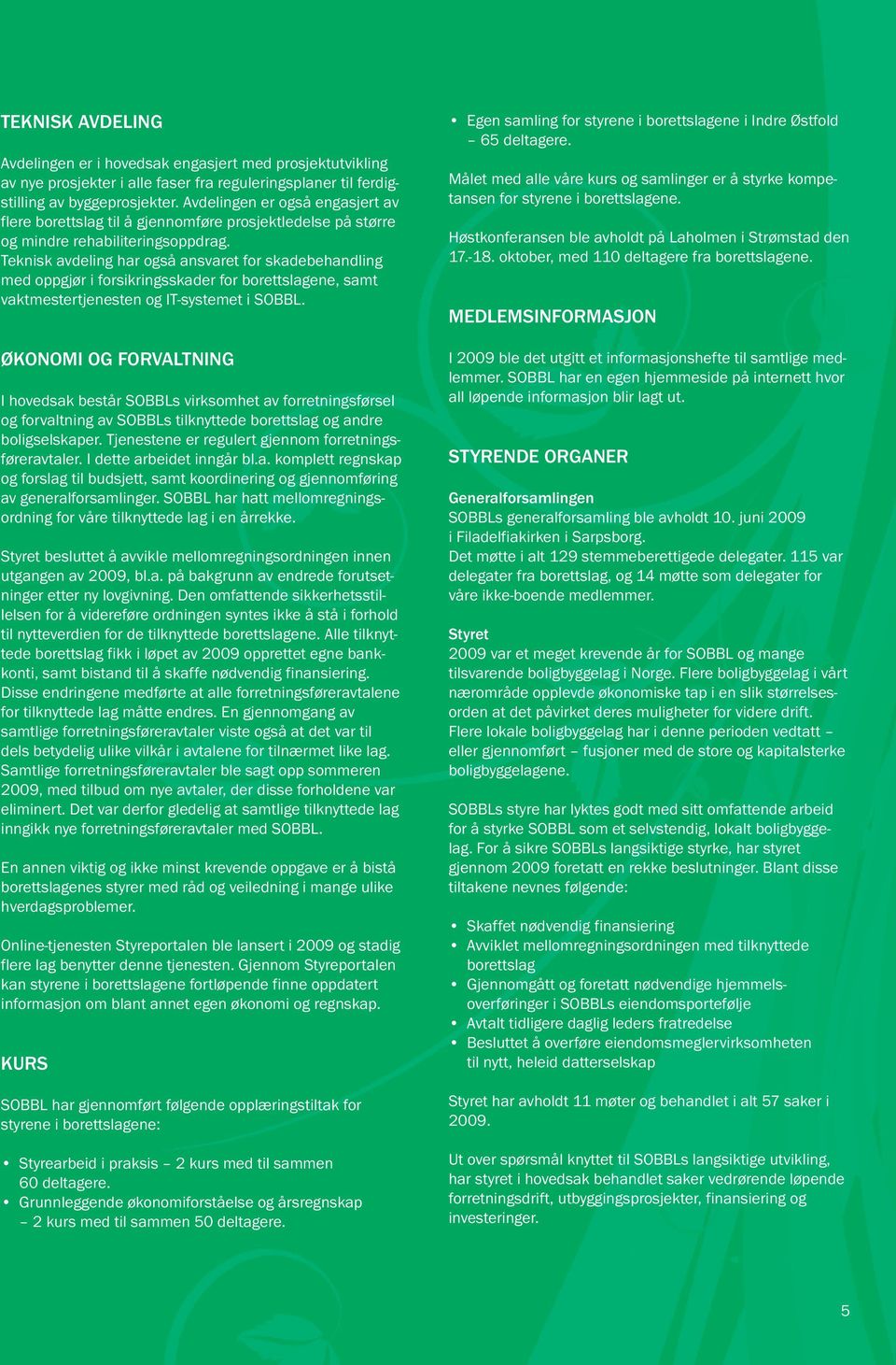 Teknisk avdeling har også ansvaret for skadebehandling med oppgjør i forsikringsskader for borettslagene, samt vaktmestertjenesten og IT-systemet i SOBBL.