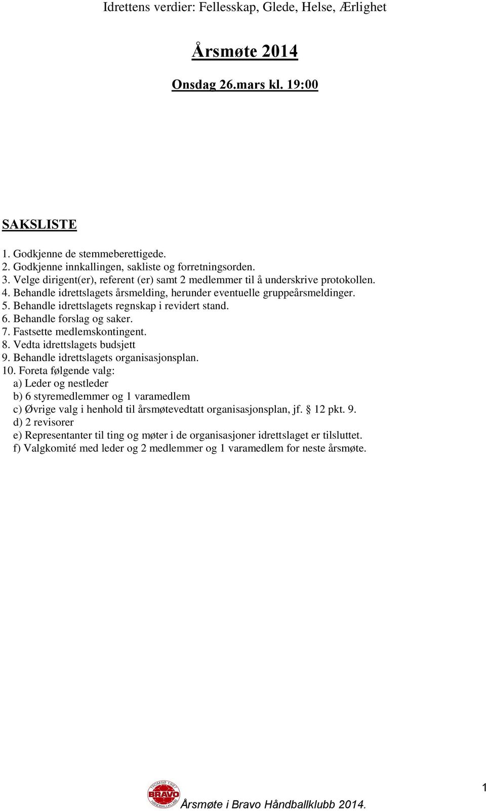 Behandle idrettslagets regnskap i revidert stand. 6. Behandle forslag og saker. 7. Fastsette medlemskontingent. 8. Vedta idrettslagets budsjett 9. Behandle idrettslagets organisasjonsplan. 10.