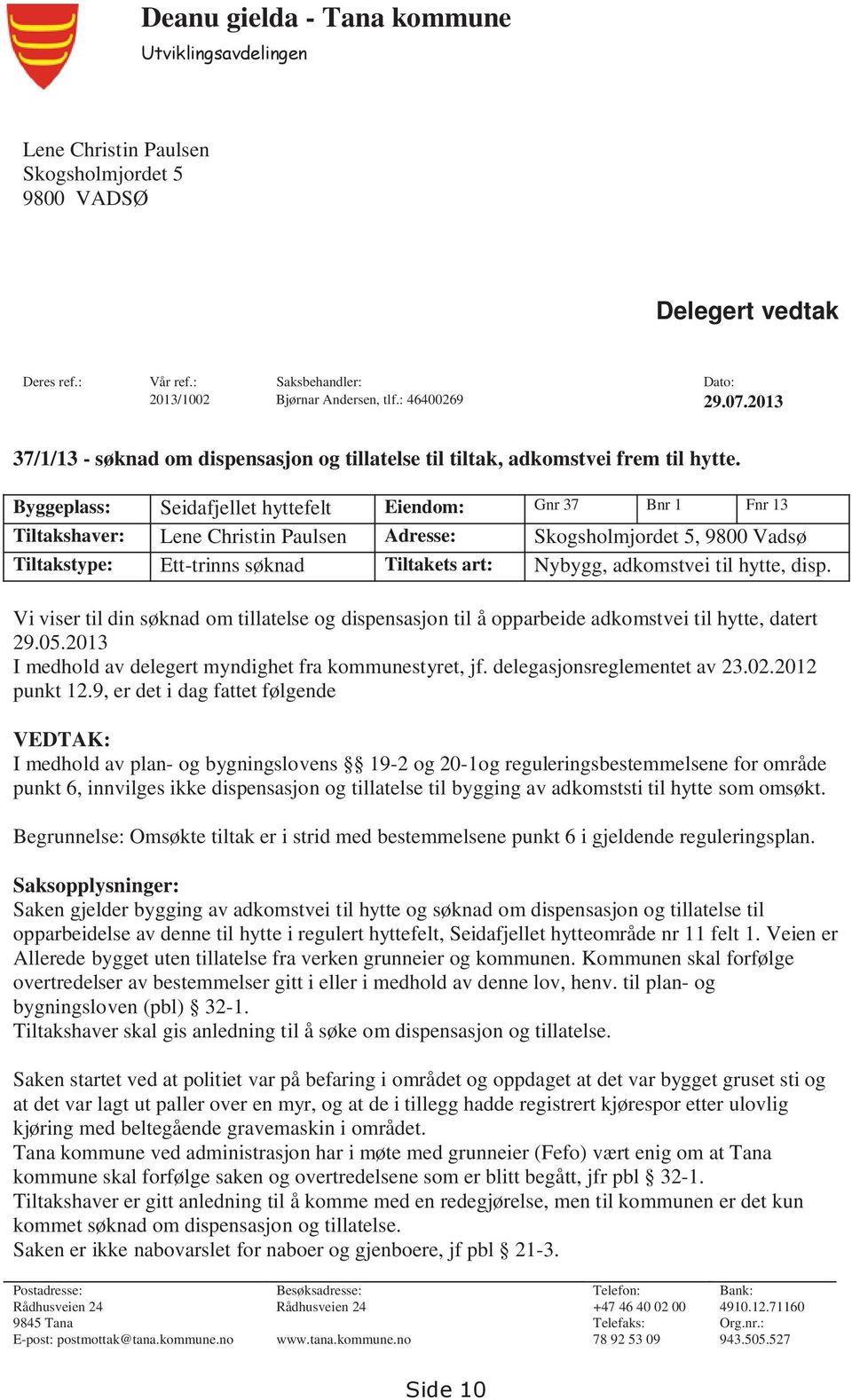 Byggeplass: Seidafjellet hyttefelt Eiendom: Gnr 37 Bnr 1 Fnr 13 Tiltakshaver: Lene Christin Paulsen Adresse: Skogsholmjordet 5, 9800 Vadsø Tiltakstype: Ett-trinns søknad Tiltakets art: Nybygg,