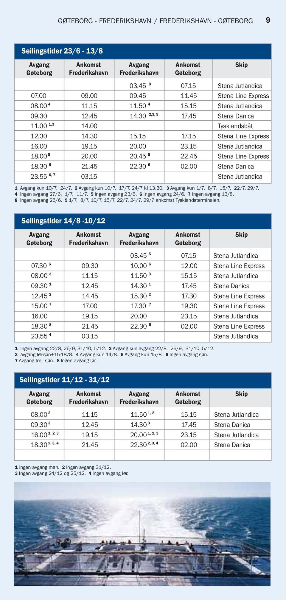 00 19.15 20.00 23.15 Stena Jutlandica 18.00 5 20.00 20.45 5 22.45 Stena Line Express 18.30 6 21.45 22.30 6 02.00 Stena Danica 23.55 6, 7 03.15 Stena Jutlandica 1 Avgang kun 10/7, 24/7.