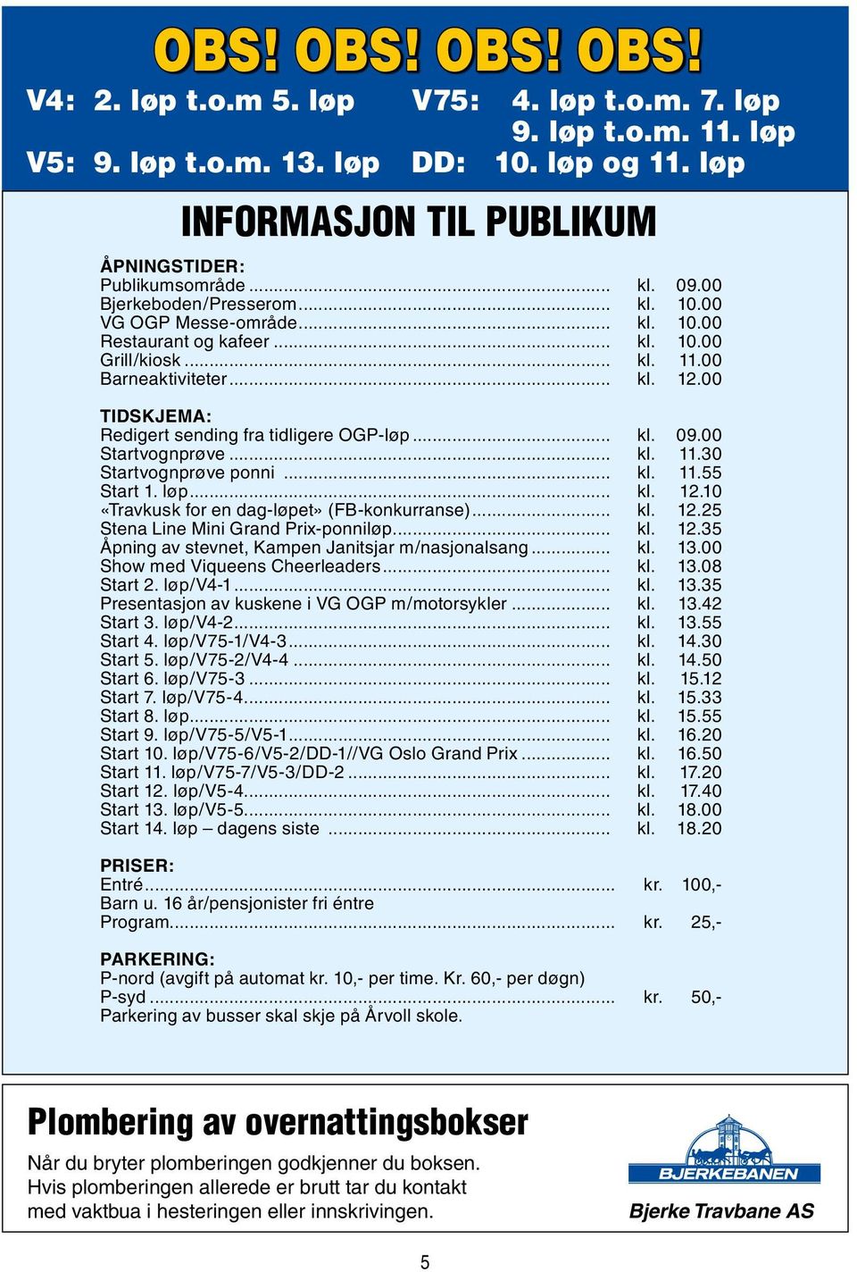 00 TIDSKJEMA: Redigert sending fra tidligere OGP-løp... kl. 09.00 Startvognprøve... kl. 11.30 Startvognprøve ponni... kl. 11.55 Start 1. løp... kl. 12.10 «Travkusk for en dag-løpet» (FB-konkurranse).