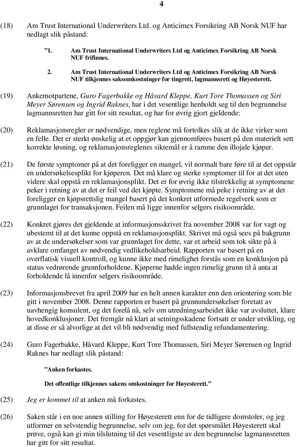 Am Trust International Underwriters Ltd og Anticimex Forsikring AB Norsk NUF tilkjennes saksomkostninger for tingrett, lagmannsrett og Høyesterett.