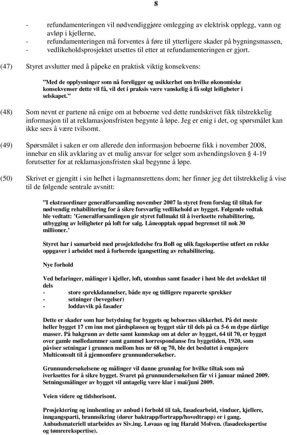 (47) Styret avslutter med å påpeke en praktisk viktig konsekvens: Med de opplysninger som nå foreligger og usikkerhet om hvilke økonomiske konsekvenser dette vil få, vil det i praksis være vanskelig