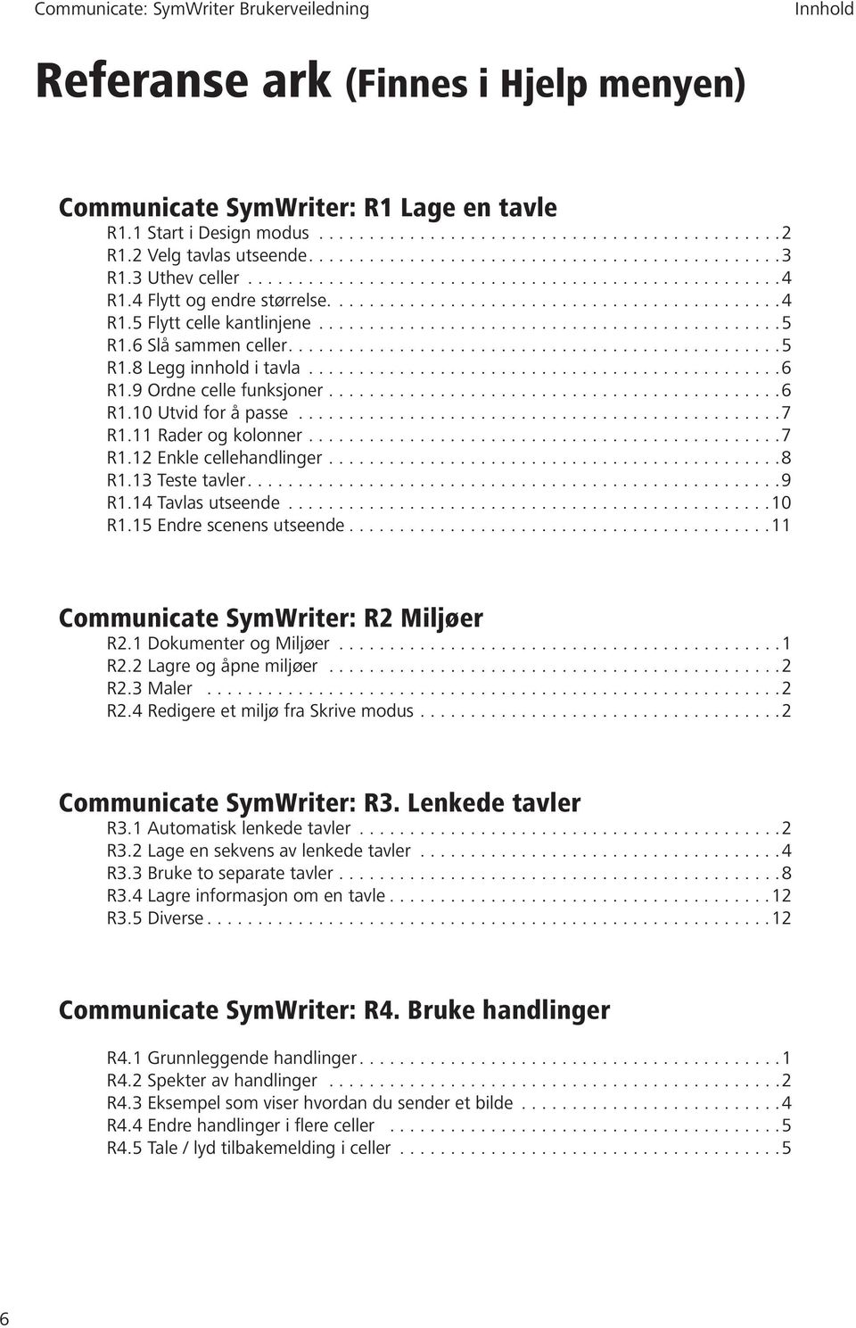 11 Rader og kolonner...............................................7 R1.12 Enkle cellehandlinger.............................................8 R1.13 Teste tavler...9 R1.14 Tavlas utseende...10 R1.