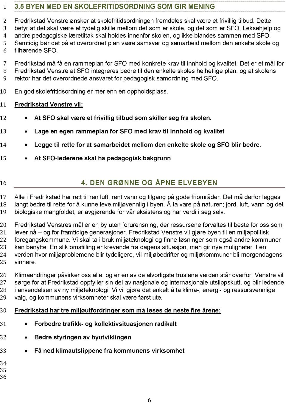 Samtidig bør det på et overordnet plan være samsvar og samarbeid mellom den enkelte skole og tilhørende SFO. Fredrikstad må få en rammeplan for SFO med konkrete krav til innhold og kvalitet.