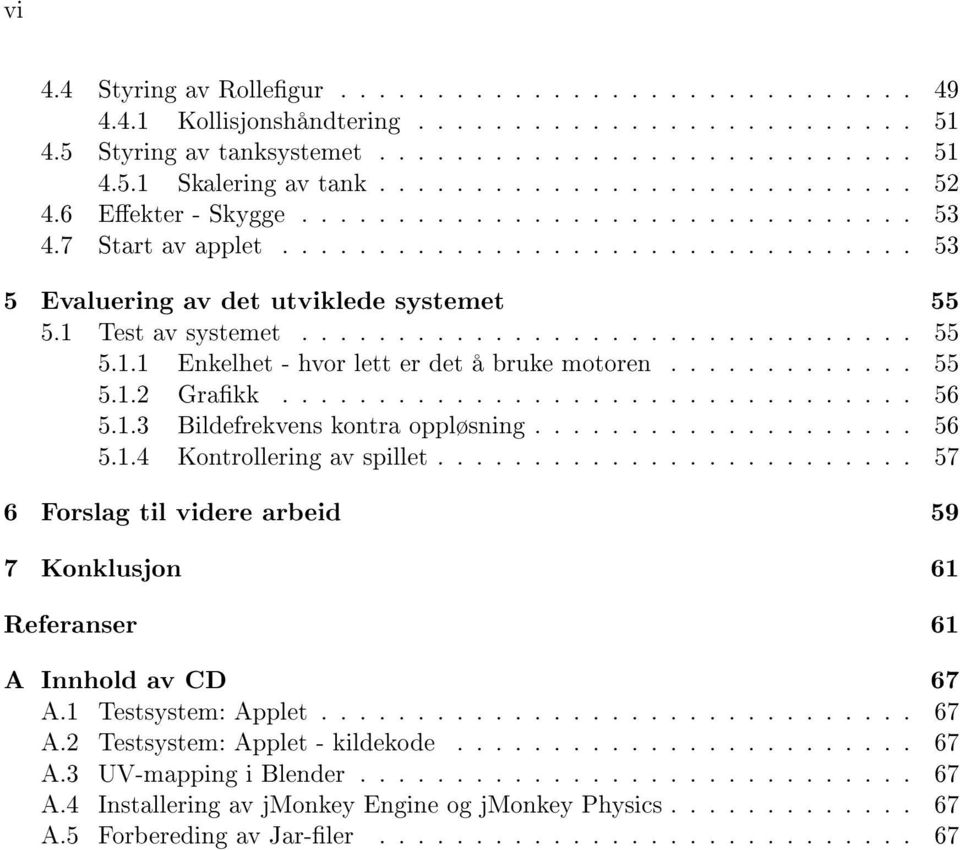 1 Test av systemet................................ 55 5.1.1 Enkelhet - hvor lett er det å bruke motoren............. 55 5.1.2 Grakk................................. 56 5.1.3 Bildefrekvens kontra oppløsning.